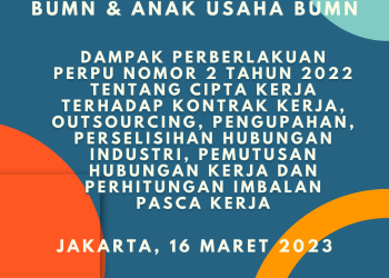 Workshop BUMN dan Anak Usaha BUMN 16 Maret 2023 : DAMPAK PERBERLAKUAN PERPU NOMOR 2 TAHUN 2022 TENTANG CIPTA KERJA TERHADAP KONTRAK KERJA, OUTSOURCING, PENGUPAHAN, PERSELISIHAN HUBUNGAN INDUSTRI, PEMUTUSAN HUBUNGAN KERJA DAN PERHITUNGAN IMBALAN PASCA KERJA