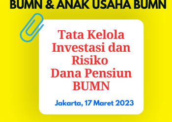 Workshop BUMN dan Anak Usaha BUMN 17 Maret 2023 : Tata Kelola Investasi dan Risiko Dana Pensiun BUMN   