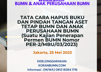 Workshop BUMN dan Anak Perusahaan BUMN : TATA CARA HAPUS BUKU DAN PINDAH TANGAN ASET TETAP BUMN DAN ANAK PERUSAHAAN BUMN (Suatu Kajian Penerapan Permen BUMN Nomor  PER-2/MBU/03/2023)
