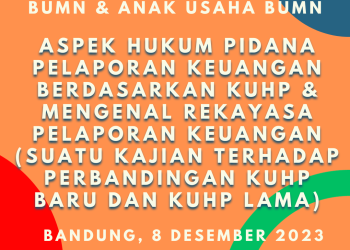 Workshop BUMN & Anak Usaha 8 Desember 2023 : Aspek Hukum Pidana Pelaporan Keuangan Berdasarkan KUHP & Mengenal Rekayasa Pelaporan Keuangan