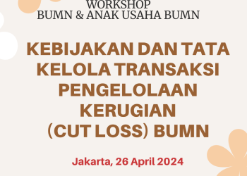 Workshop BUMN dan Anak Usaha BUMN 26 April 2024 : Kebijakan dan Tata Kelola Transaksi Pengelolaan Kerugian (CUT LOSS) BUMN