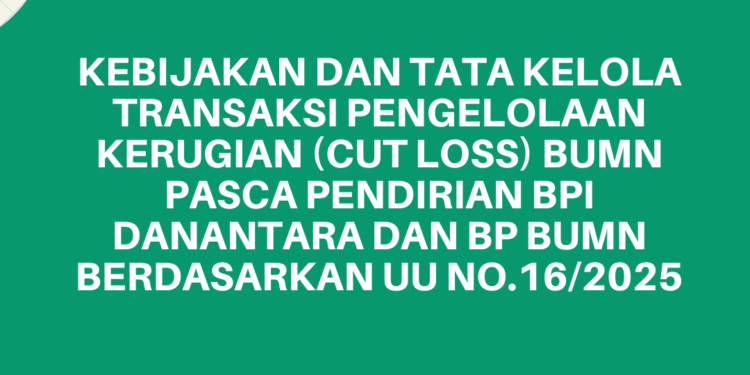 WORKSHOP BUMN DAN Anak Usaha BUMN 2 Desember 2025 : KEBIJAKAN DAN TATA KELOLA TRANSAKSI PENGELOLAAN KERUGIAN (CUT LOSS) BUMN PASCA PENDIRIAN BPI DANANTARA DAN BP BUMN BERDASARKAN UU NO.16/2025