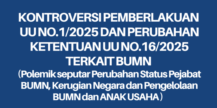 WORKSHOP BUMN dan Anak Usaha BUMN 6 November 2025: KONTROVERSI PEMBERLAKUAN  UU NO.1/2025 DAN PERUBAHAN KETENTUAN  UU NO.16/2025 TERKAIT BUMN